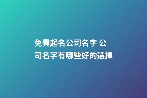 免費起名公司名字 公司名字有哪些好的選擇-第1張-公司起名-玄機派